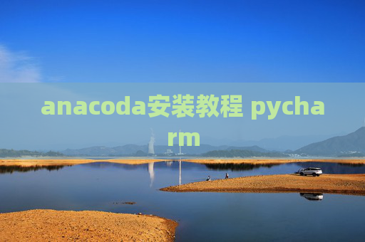 anacoda安装教程 pycharm anacoda安装教程 pycharm